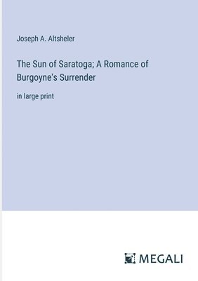 bokomslag The Sun of Saratoga; A Romance of Burgoyne's Surrender