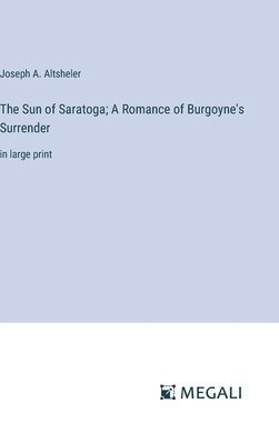 bokomslag The Sun of Saratoga; A Romance of Burgoyne's Surrender