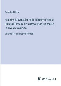 bokomslag Histoire du Consulat et de l'Empire; Faisant Suite à l'Histoire de la Révolution Française, In Twenty Volumes: Volume 17 - en gros caractères