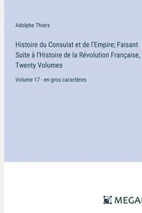 bokomslag Histoire du Consulat et de l'Empire; Faisant Suite à l'Histoire de la Révolution Française, In Twenty Volumes: Volume 17 - en gros caractères