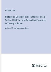 bokomslag Histoire du Consulat et de l'Empire; Faisant Suite à l'Histoire de la Révolution Française, In Twenty Volumes: Volume 18 - en gros caractères