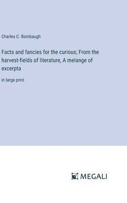 Facts and fancies for the curious; From the harvest-fields of literature, A melange of excerpta