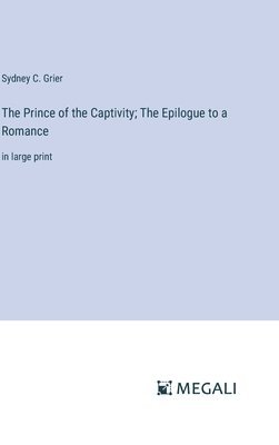 Sydney C Grier - Prince of the Captivity; The Epilogue to a Romance, Inbunden
