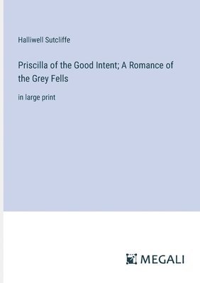 bokomslag Priscilla of the Good Intent; A Romance of the Grey Fells