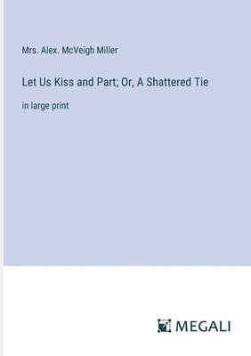 Let Us Kiss and Part; Or, A Shattered Tie 1