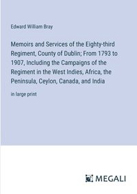 bokomslag Memoirs and Services of the Eighty-third Regiment, County of Dublin; From 1793 to 1907, Including the Campaigns of the Regiment in the West Indies, Africa, the Peninsula, Ceylon, Canada, and India