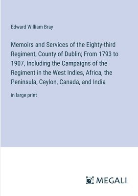 Edward William Bray - Memoirs and Services of the Eighty-third Regiment, County of Dublin; From 1793 to 1907, Including the Campaigns of the Regiment in the West Indies, Africa, the Peninsula, Ceylon, Canada, and India, Häftad