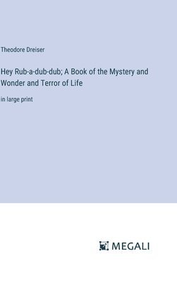 Hey Rub-a-dub-dub; A Book of the Mystery and Wonder and Terror of Life 1