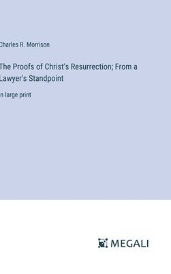 The Proofs of Christ's Resurrection; From a Lawyer's Standpoint 1