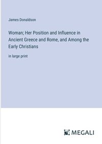 bokomslag Woman; Her Position and Influence in Ancient Greece and Rome, and Among the Early Christians