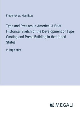 bokomslag Type and Presses in America; A Brief Historical Sketch of the Development of Type Casting and Press Building in the United States