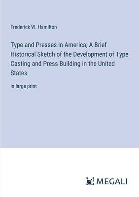 Type and Presses in America; A Brief Historical Sketch of the Development of Type Casting and Press Building in the United States