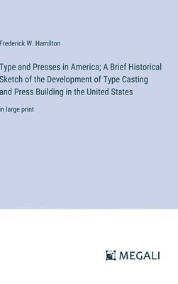 Type and Presses in America; A Brief Historical Sketch of the Development of Type Casting and Press Building in the United States