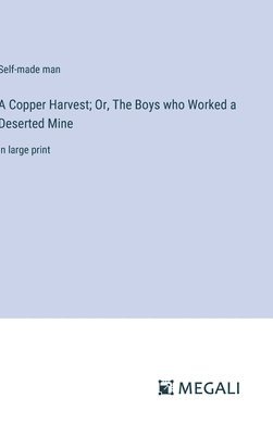 A Copper Harvest; Or, The Boys who Worked a Deserted Mine 1