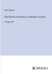 bokomslag The Slaves of Society; A Comedy in Covers