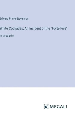 White Cockades; An Incident of the &quot;Forty-Five&quot; 1