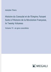 bokomslag Histoire du Consulat et de l'Empire; Faisant Suite à l'Histoire de la Révolution Française, In Twenty Volumes: Volume 19 - en gros caractères