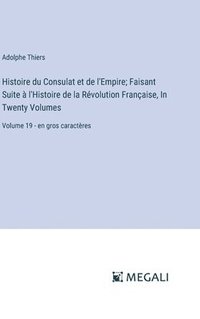 bokomslag Histoire du Consulat et de l'Empire; Faisant Suite à l'Histoire de la Révolution Française, In Twenty Volumes: Volume 19 - en gros caractères