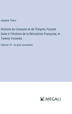 Adolphe Thiers - Histoire du Consulat et de l'Empire; Faisant Suite à l'Histoire de la Révolution Française, In Twenty Volumes: Volume 19 - en gros caractères, Inbunden
