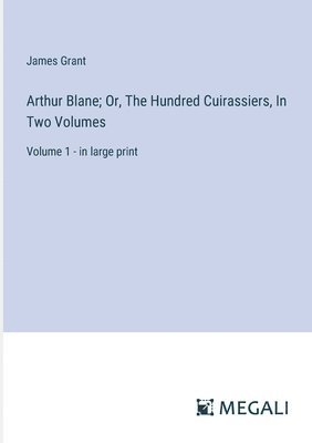 Arthur Blane; Or, The Hundred Cuirassiers, In Two Volumes 1