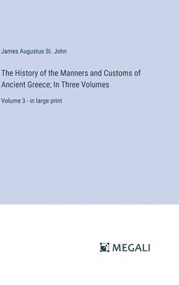 James Augustus St John, James Augustus St. John - History of the Manners and Customs of Ancient Greece; In Three Volumes, Inbunden