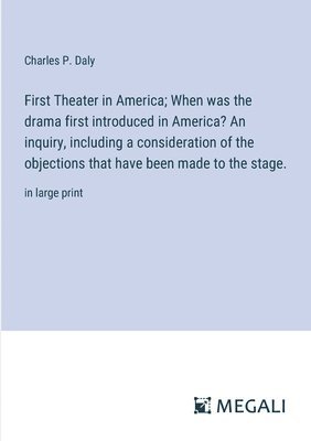 First Theater in America; When was the drama first introduced in America? An inquiry, including a consideration of the objections that have been made to the stage.