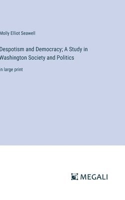 Despotism and Democracy; A Study in Washington Society and Politics 1