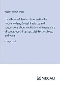 bokomslag Hand-book of Sanitary Information for Householders; Containing facts and suggestions about ventilation, drainage, care of contageous diseases, disinfection, food, and water
