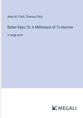 Anna M Fitch, Thomas Fitch, Anna M. Fitch - Better Days; Or, A Millionaire of To-morrow, Häftad