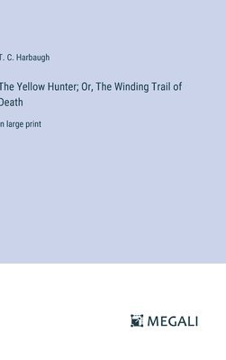 T C Harbaugh, T. C. Harbaugh - Yellow Hunter; Or, The Winding Trail of Death, Inbunden