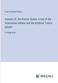 bokomslag Aniwee; Or, the Warrior Queen, A tale of the Araucanian Indians and the mythical Trauco people