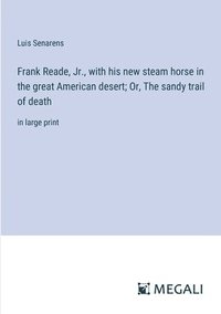 bokomslag Frank Reade, Jr., with his new steam horse in the great American desert; Or, The sandy trail of death