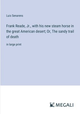 bokomslag Frank Reade, Jr., with his new steam horse in the great American desert; Or, The sandy trail of death