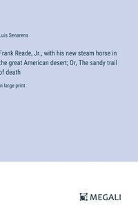 bokomslag Frank Reade, Jr., with his new steam horse in the great American desert; Or, The sandy trail of death