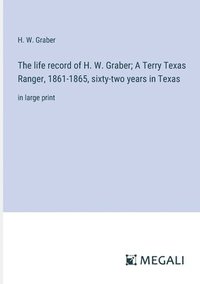 bokomslag The life record of H. W. Graber; A Terry Texas Ranger, 1861-1865, sixty-two years in Texas