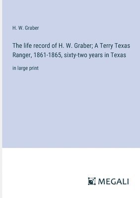 The life record of H. W. Graber; A Terry Texas Ranger, 1861-1865, sixty-two years in Texas 1