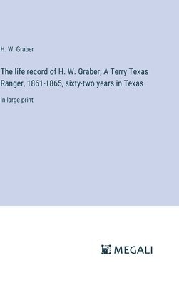 bokomslag life record of H. W. Graber; A Terry Texas Ranger, 1861-1865, sixty-two years in Texas