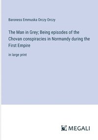 bokomslag The Man in Grey; Being episodes of the Chovan conspiracies in Normandy during the First Empire