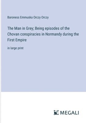 Man in Grey; Being episodes of the Chovan conspiracies in Normandy during the First Empire