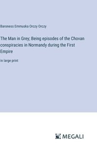 bokomslag The Man in Grey; Being episodes of the Chovan conspiracies in Normandy during the First Empire