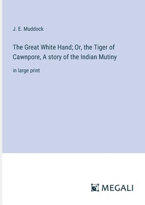 J E Muddock, J. E. Muddock - Great White Hand; Or, the Tiger of Cawnpore, A story of the Indian Mutiny, Häftad