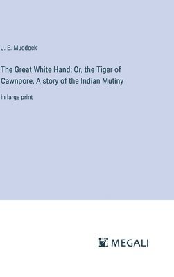J E Muddock, J. E. Muddock - Great White Hand; Or, the Tiger of Cawnpore, A story of the Indian Mutiny, Inbunden