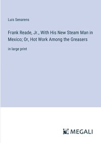 bokomslag Frank Reade, Jr., With His New Steam Man in Mexico; Or, Hot Work Among the Greasers