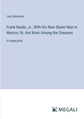 Frank Reade, Jr., With His New Steam Man in Mexico; Or, Hot Work Among the Greasers 1
