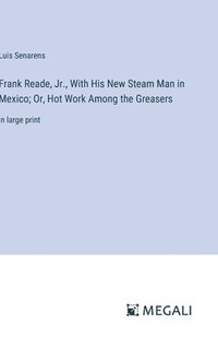bokomslag Frank Reade, Jr., With His New Steam Man in Mexico; Or, Hot Work Among the Greasers
