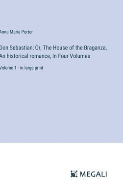 Don Sebastian; Or, The House of the Braganza, An historical romance, In Four Volumes: Volume 1 - in large print 1