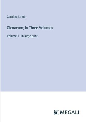 Glenarvon; In Three Volumes: Volume 1 - in large print 1