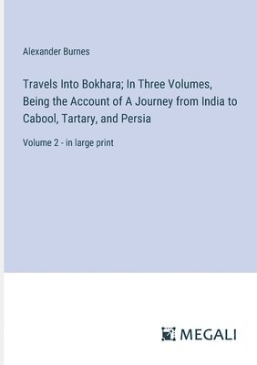 bokomslag Travels Into Bokhara; In Three Volumes, Being the Account of A Journey from India to Cabool, Tartary, and Persia