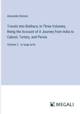 Travels Into Bokhara; In Three Volumes, Being the Account of A Journey from India to Cabool, Tartary, and Persia