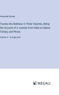 bokomslag Travels Into Bokhara; In Three Volumes, Being the Account of A Journey from India to Cabool, Tartary, and Persia